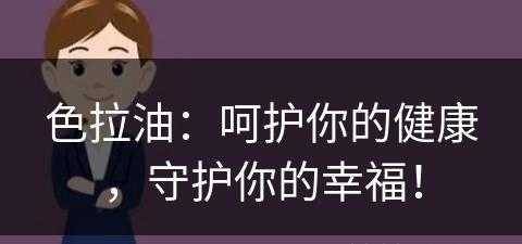 色拉油：呵护你的健康，守护你的幸福！